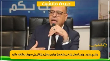 بشرى سارة.. وزير العمل يتدخل شخصيًا ويكرم عامل مزلقان بني سويف بمكافأة مالية 1